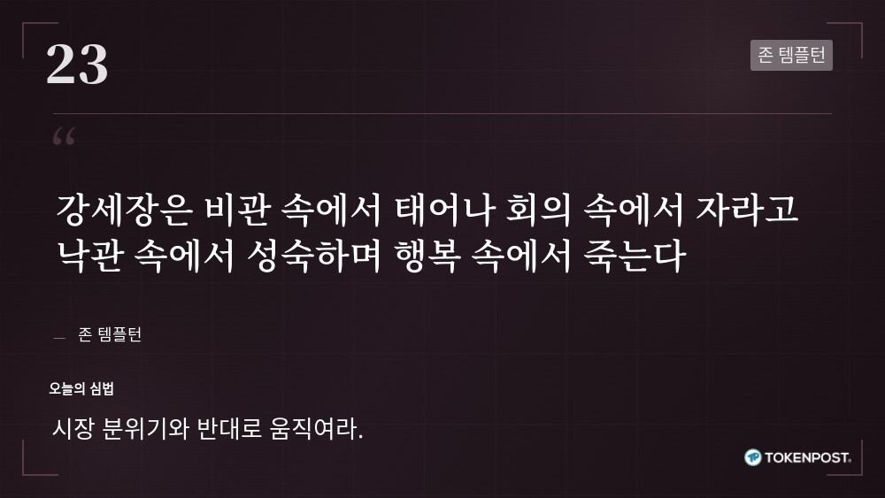 [토큰명언] “강세장은 비관 속에서 태어나 회의 속에서 자라고 낙관 속에서 성숙하며 행복 속에서 죽는다” ㅡ Day 23